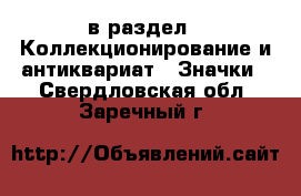  в раздел : Коллекционирование и антиквариат » Значки . Свердловская обл.,Заречный г.